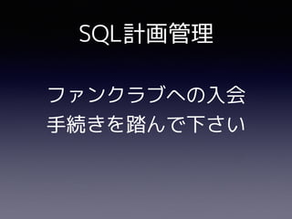SQL計画管理
ファンクラブへの入会
手続きを踏んで下さい
 