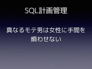 SQL計画管理
真なるモテ男は女性に手間を
煩わせない
 