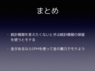まとめ
• 統計情報を変えたくないときは統計情報の保留
を使うとモテる
• 金があるならSPMを使って金の暴力でモテよう
 