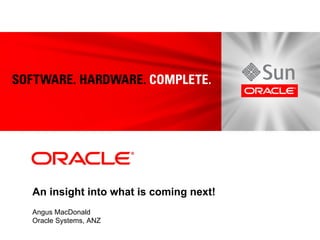 An insight into what is coming next!
Angus MacDonald
Oracle Systems, ANZ
 