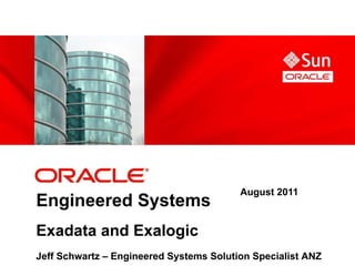August 2011
Engineered Systems
Exadata and Exalogic
Jeff Schwartz – Engineered Systems Solution Specialist ANZ
 
