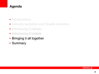Agenda


•  Introductions
•  Industry evolution and Oracle evolution
•  Introducing Exalogic
•  Introducing Exadata
•  Bringing it all together
•  Summary




                                             24
 