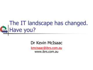 The IT landscape has changed.
Have you?

       Dr Kevin McIsaac
       kmcisaac@ibrs.com.au
         www.ibrs.com.au
 
