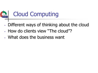 Cloud Computing
•   Different ways of thinking about the cloud
•   How do clients view “The cloud”?
•   What does the business want
 