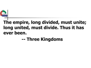 The empire, long divided, must unite;
long united, must divide. Thus it has
ever been.
        -- Three Kingdoms
 