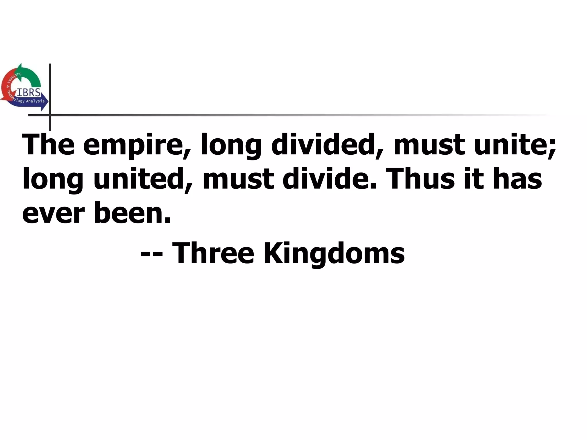 The empire, long divided, must unite;
long united, must divide. Thus it has
ever been.
        -- Three Kingdoms
 