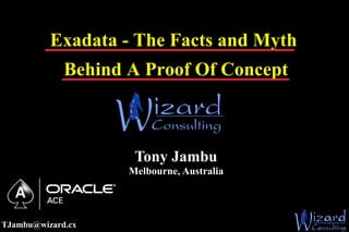Exadata - The Facts and Myth
             Behind A Proof Of Concept



                     Tony Jambu
                    Melbourne, Australia




TJambu@wizard.cx
 