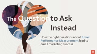How the right questions about Email
Performance Measurement lead to
email marketing success
The Questionsto Ask
Instead
Copyright © 2020 Oracle and/or its affiliates.
 