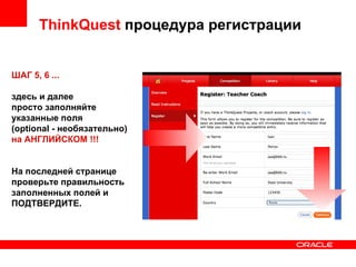 ThinkQuest  процедура регистрации ШАГ 5, 6 ... здесь и далее просто заполняйте указанные поля (optional - необязательно) на АНГЛИЙСКОМ !!! На последней странице проверьте правильность заполненных полей и ПОДТВЕРДИТЕ. 