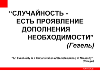 “ СЛУЧАЙНОСТЬ -  ЕСТЬ ПРОЯВЛЕНИЕ  ДОПОЛНЕНИЯ  НЕОБХОДИМОСТИ” (Гегель) “ An Eventuality is a Demonstration of Complementing of Necessity” (G.Hegel) 