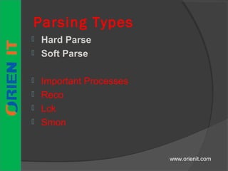 Parsing Types
 Hard Parse
 Soft Parse
 Important Processes
 Reco
 Lck
 Smon
www.orienit.com
 