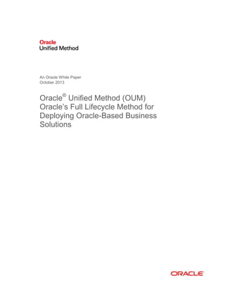 An Oracle White Paper
October 2013

Oracle® Unified Method (OUM)
Oracle’s Full Lifecycle Method for
Deploying Oracle-Based Business
Solutions

 