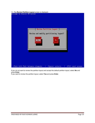PREPARED BY RAVI KUMAR LANKE Page 10
11. The Review Partition Layout screen is displayed.
If you do not want to review the partition layout and accept the default partition layout, select No and
press Enter.
If you want to review the partition layout, select Yes and press Enter.
 