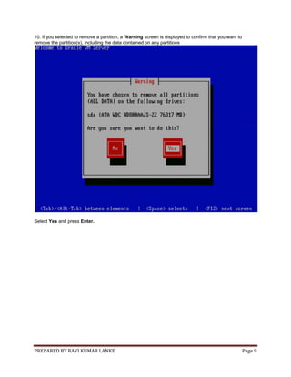 PREPARED BY RAVI KUMAR LANKE Page 9
10. If you selected to remove a partition, a Warning screen is displayed to confirm that you want to
remove the partition(s), including the data contained on any partitions
Select Yes and press Enter.
 