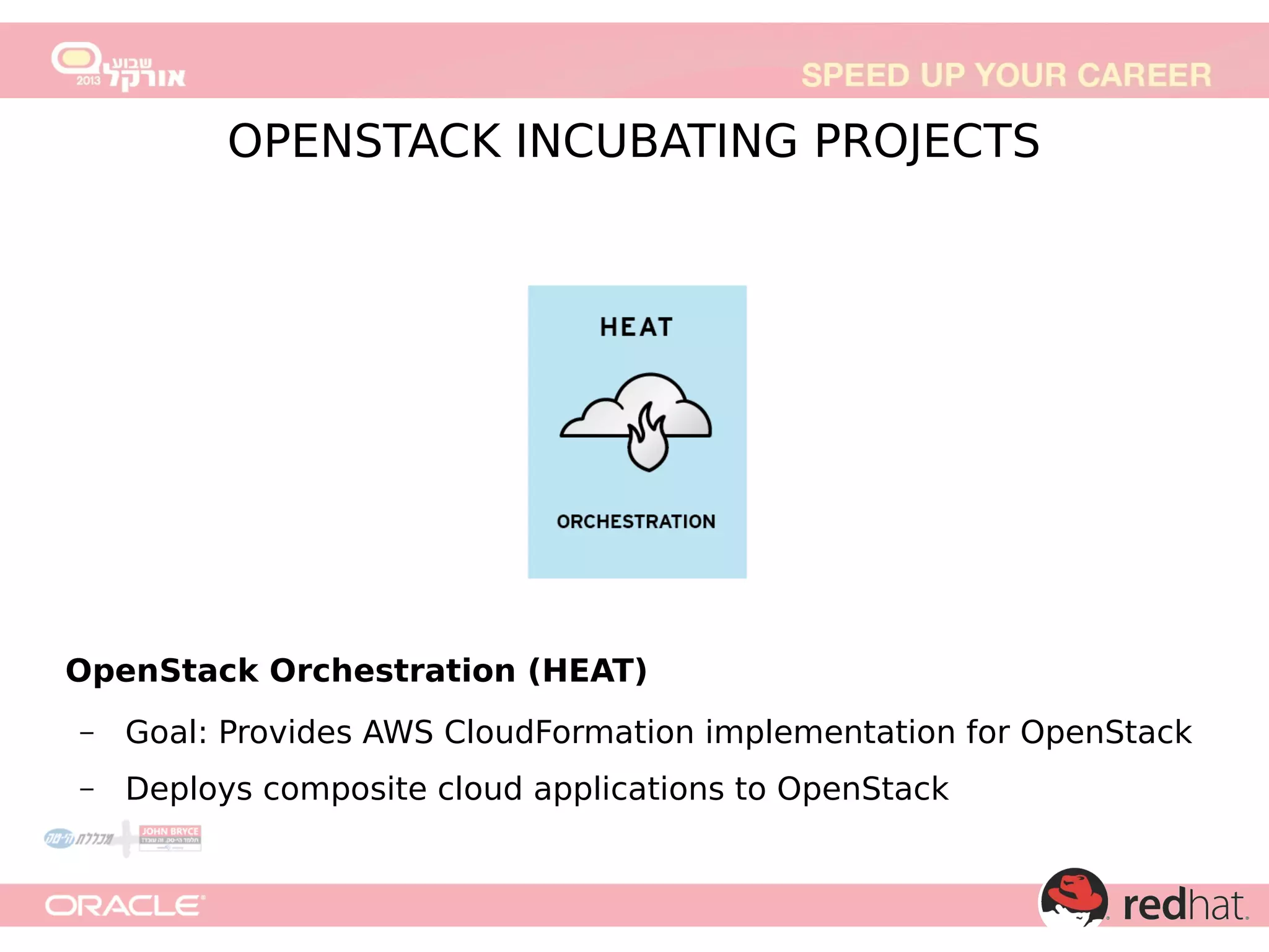 OpenStack Orchestration (HEAT)
–

Goal: Provides AWS CloudFormation implementation for OpenStack

–

Deploys composite cloud applications to OpenStack

 
