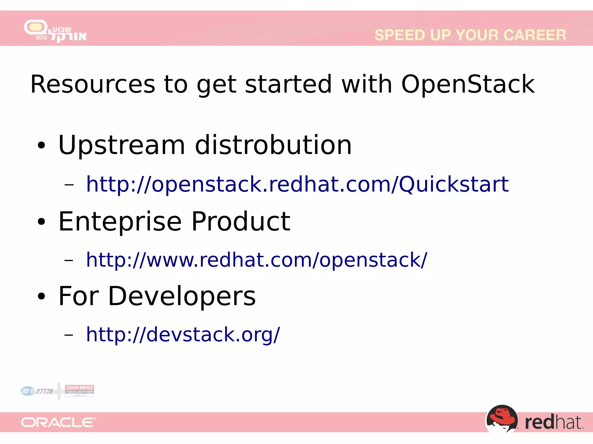 Resources to get started with OpenStack
●

Upstream distrobution
–

●

Enteprise Product
–

●

http://openstack.redhat.com/Quickstart
http://www.redhat.com/openstack/

For Developers
–

http://devstack.org/

 