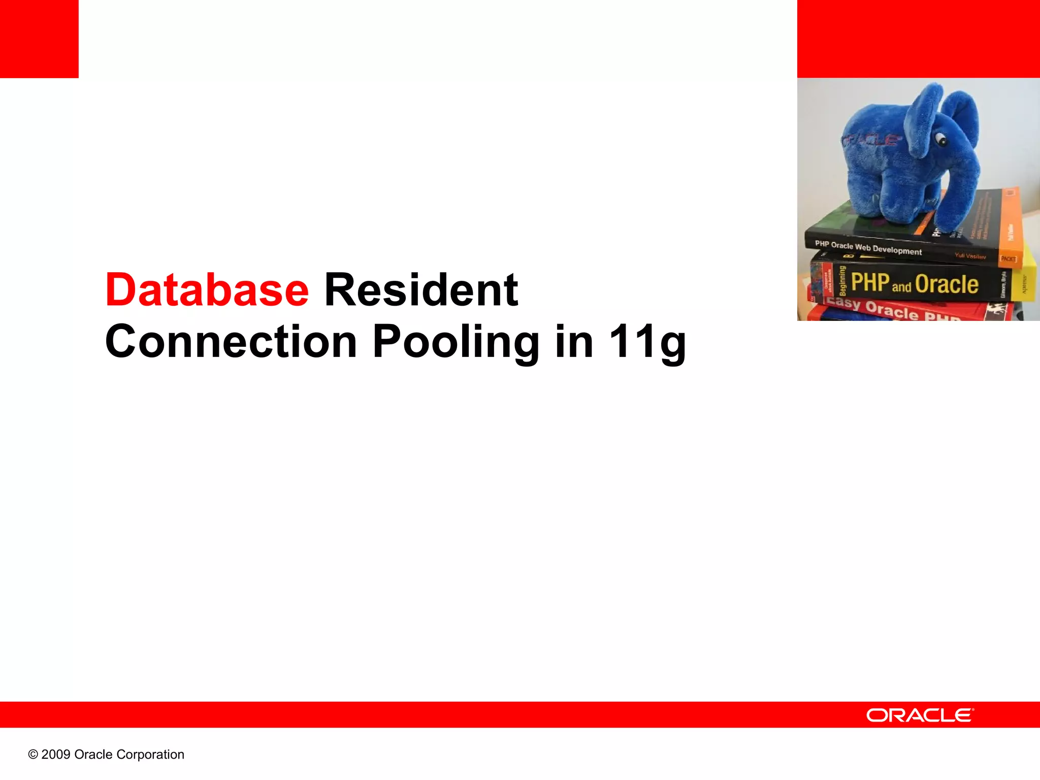Database Resident Connection Pooling in 11g © 2009 Oracle Corporation 