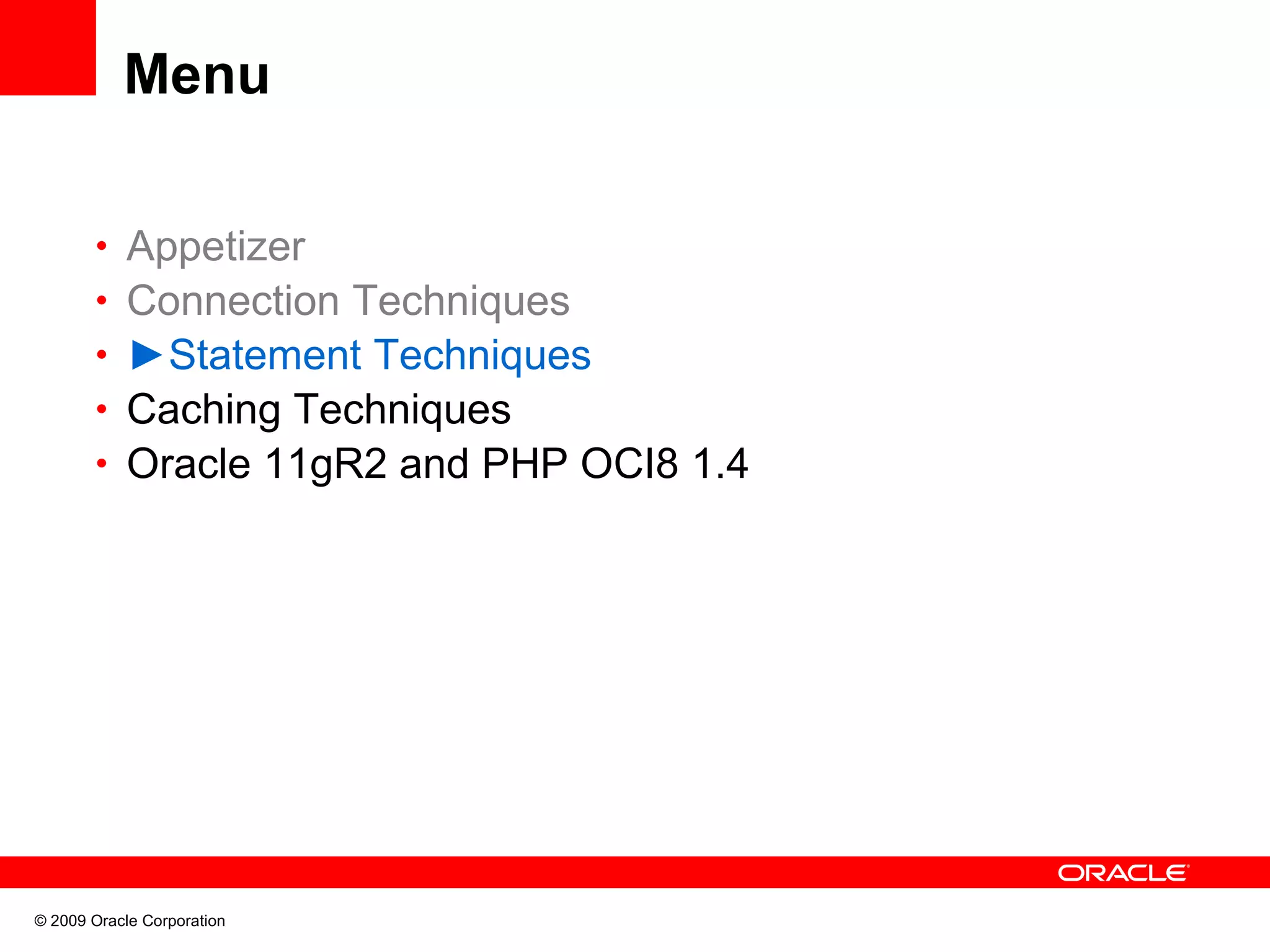 Menu • Appetizer • Connection Techniques • ►Statement Techniques • Caching Techniques • Oracle 11gR2 and PHP OCI8 1.4 © 2009 Oracle Corporation 