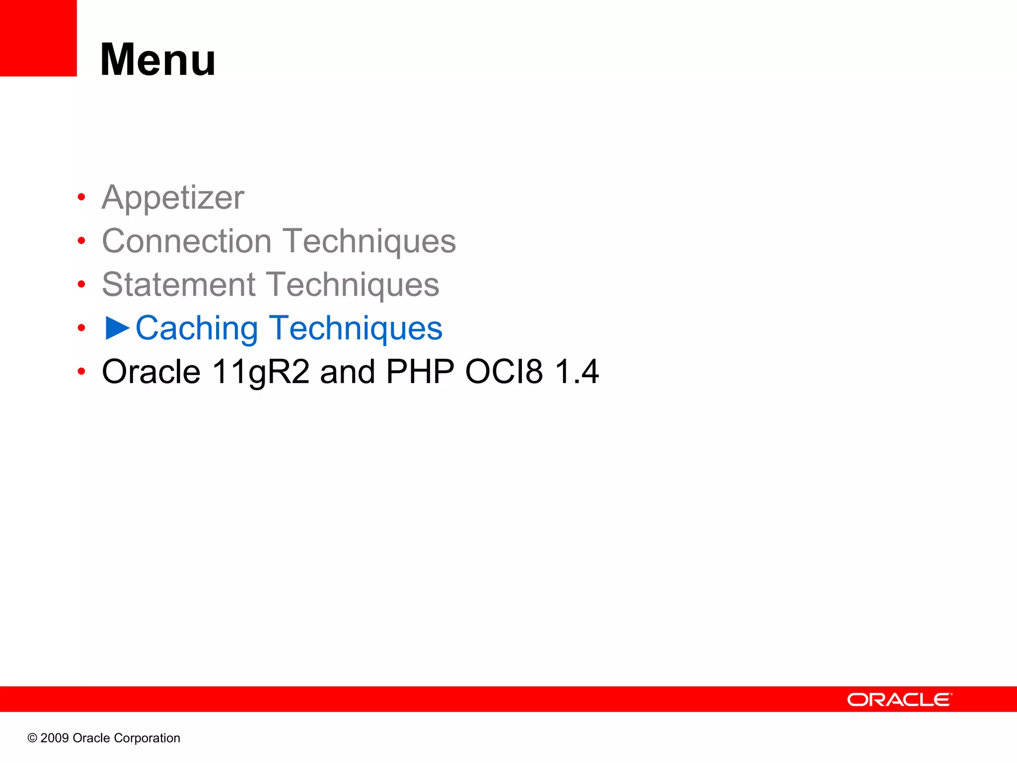 Menu • Appetizer • Connection Techniques • Statement Techniques • ►Caching Techniques • Oracle 11gR2 and PHP OCI8 1.4 © 2009 Oracle Corporation 