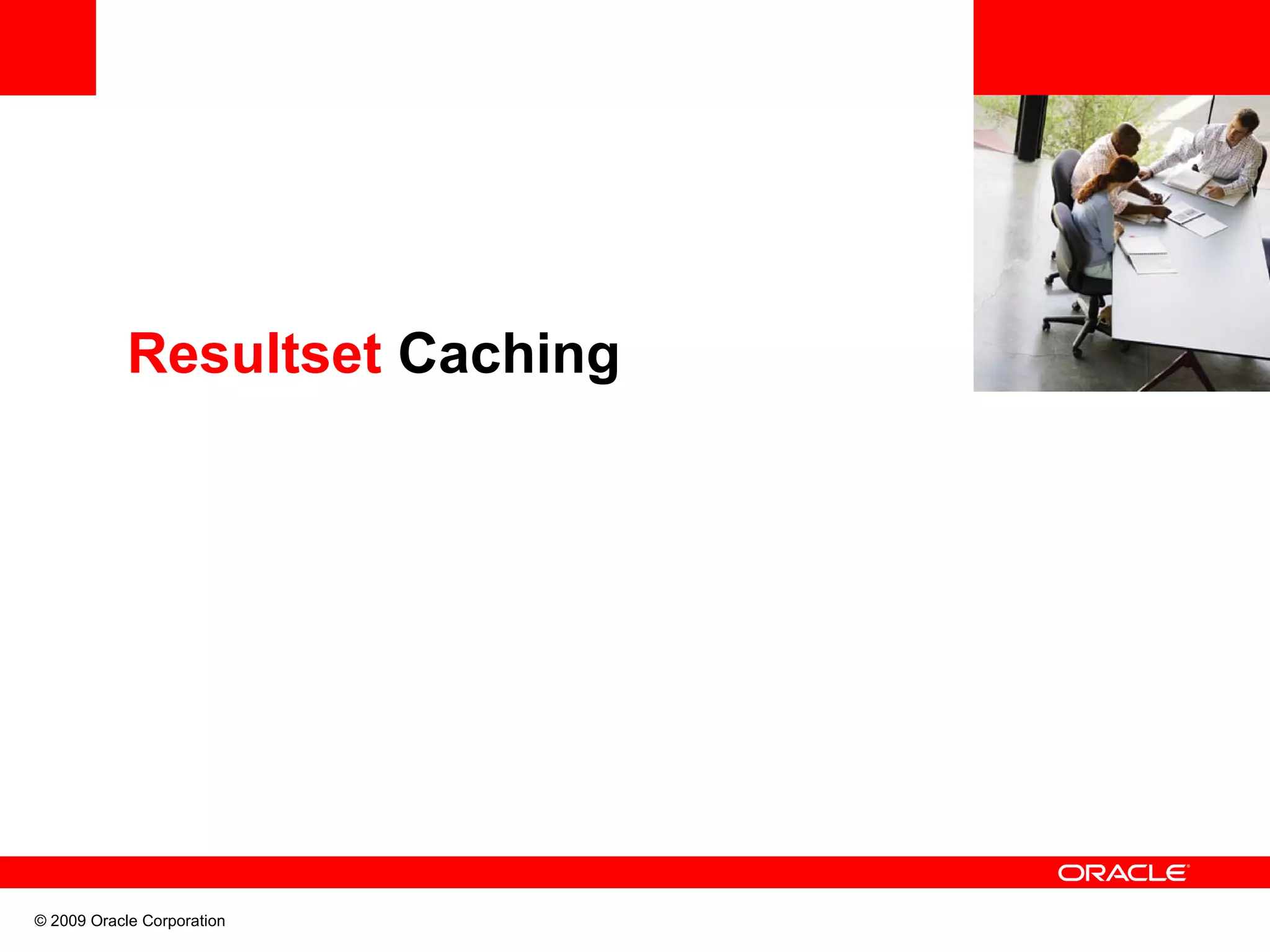 Resultset Caching © 2009 Oracle Corporation 