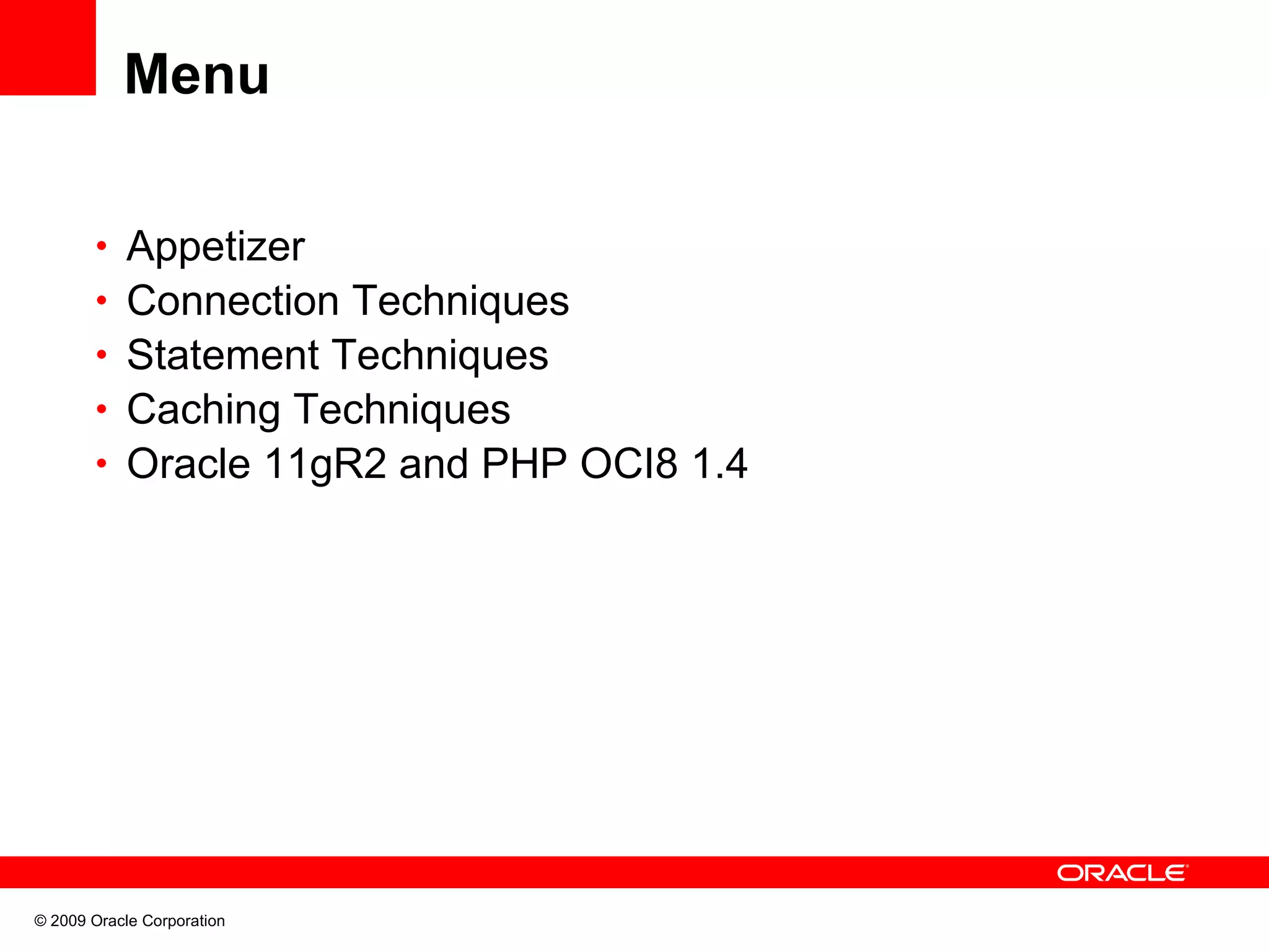 Menu • Appetizer • Connection Techniques • Statement Techniques • Caching Techniques • Oracle 11gR2 and PHP OCI8 1.4 © 2009 Oracle Corporation 