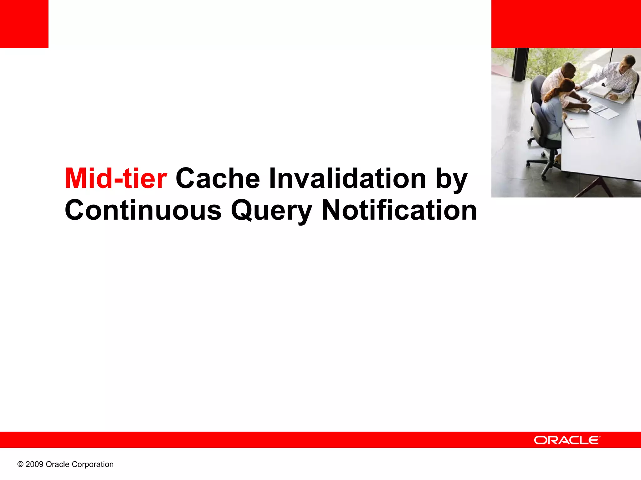 Mid-tier Cache Invalidation by Continuous Query Notification © 2009 Oracle Corporation 