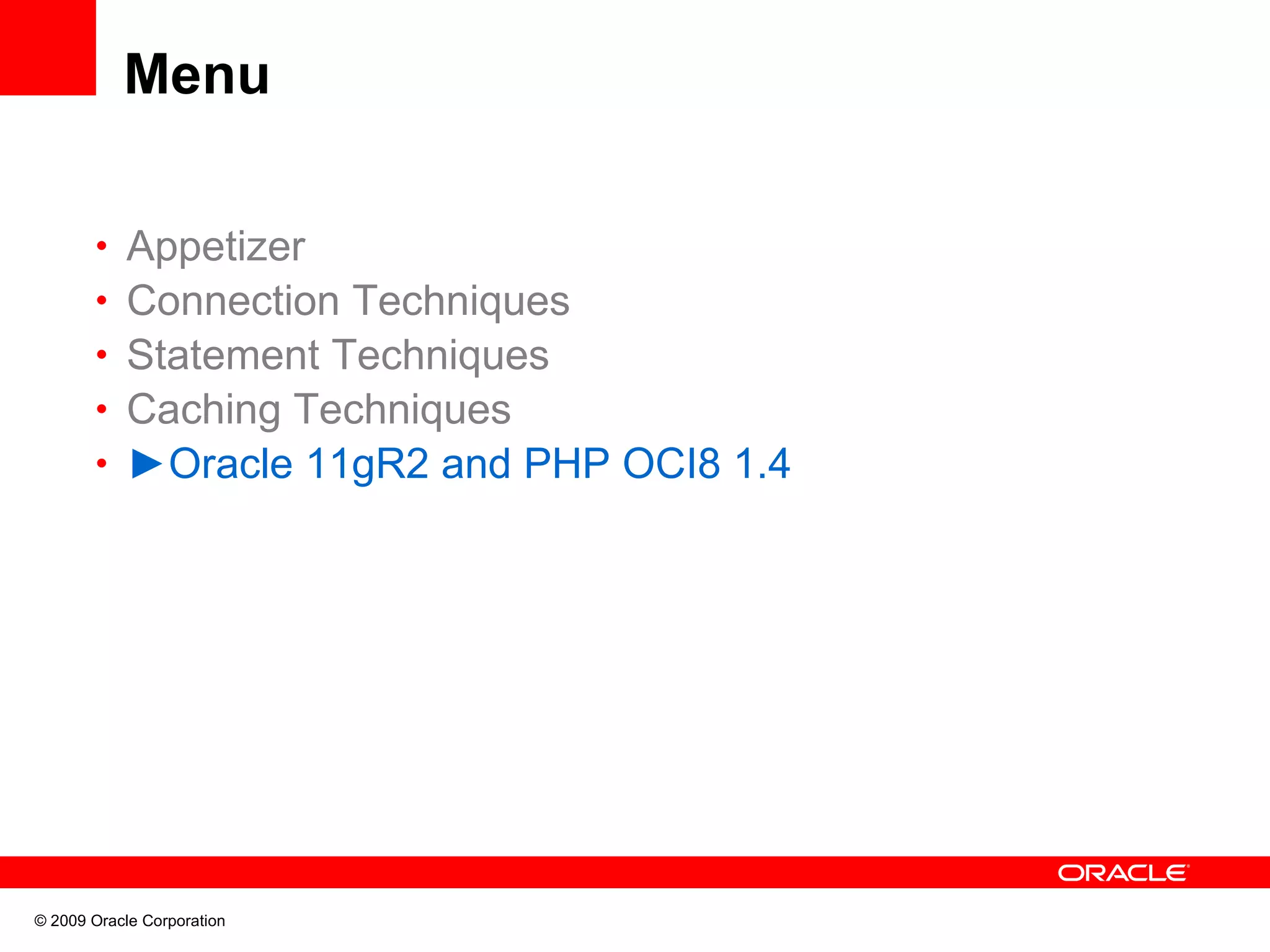 Menu • Appetizer • Connection Techniques • Statement Techniques • Caching Techniques • ►Oracle 11gR2 and PHP OCI8 1.4 © 2009 Oracle Corporation 