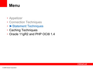 Menu

       • Appetizer
       • Connection Techniques
       • ►Statement Techniques
       • Caching Techniques
       • Oracle 11gR2 and PHP OCI8 1.4




© 2009 Oracle Corporation
 