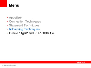 Menu

       • Appetizer
       • Connection Techniques
       • Statement Techniques
       • ►Caching Techniques
       • Oracle 11gR2 and PHP OCI8 1.4




© 2009 Oracle Corporation
 