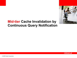 Mid-tier Cache Invalidation by
            Continuous Query Notification




© 2009 Oracle Corporation
 
