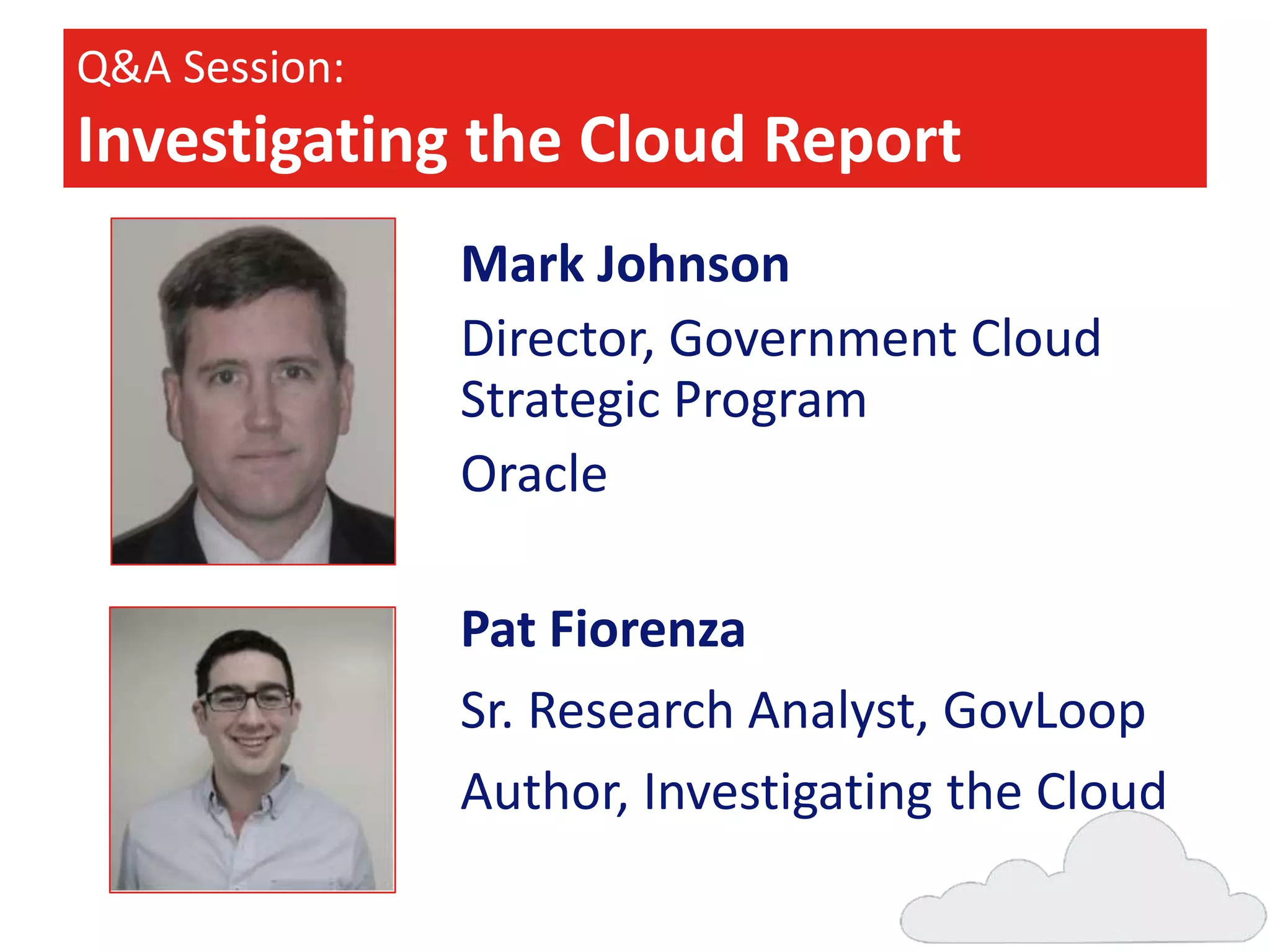Q&A Session:

Investigating the Cloud Report
Mark Johnson
Director, Government Cloud
Strategic Program
Oracle

Pat Fiorenza
Sr. Research Analyst, GovLoop
Author, Investigating the Cloud

 