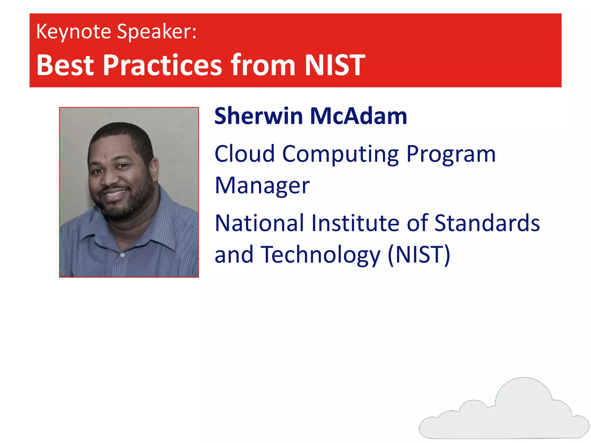 Keynote Speaker:

Best Practices from NIST
Sherwin McAdam
Cloud Computing Program
Manager
National Institute of Standards
and Technology (NIST)

 