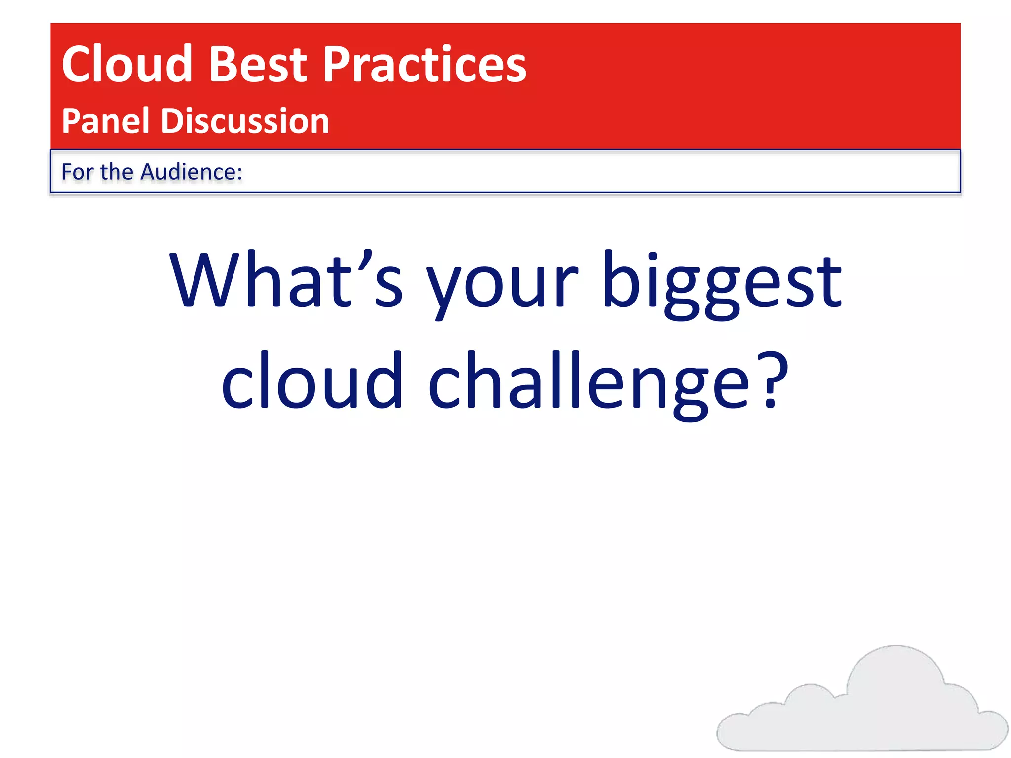 Cloud Best Practices
Panel Discussion
For the Audience:

What’s your biggest
cloud challenge?

 