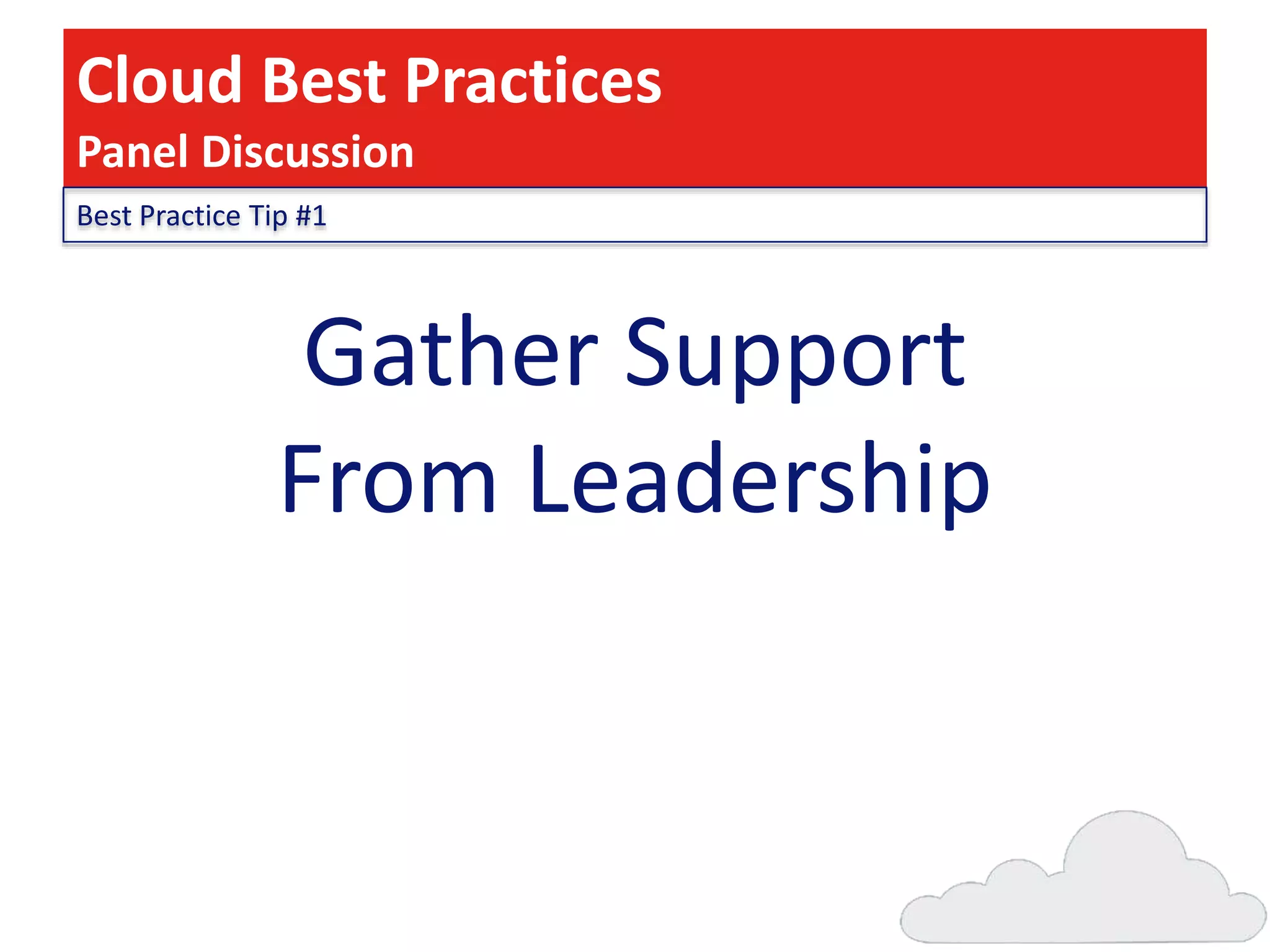 Cloud Best Practices
Panel Discussion
Best Practice Tip #1

Gather Support
From Leadership

 