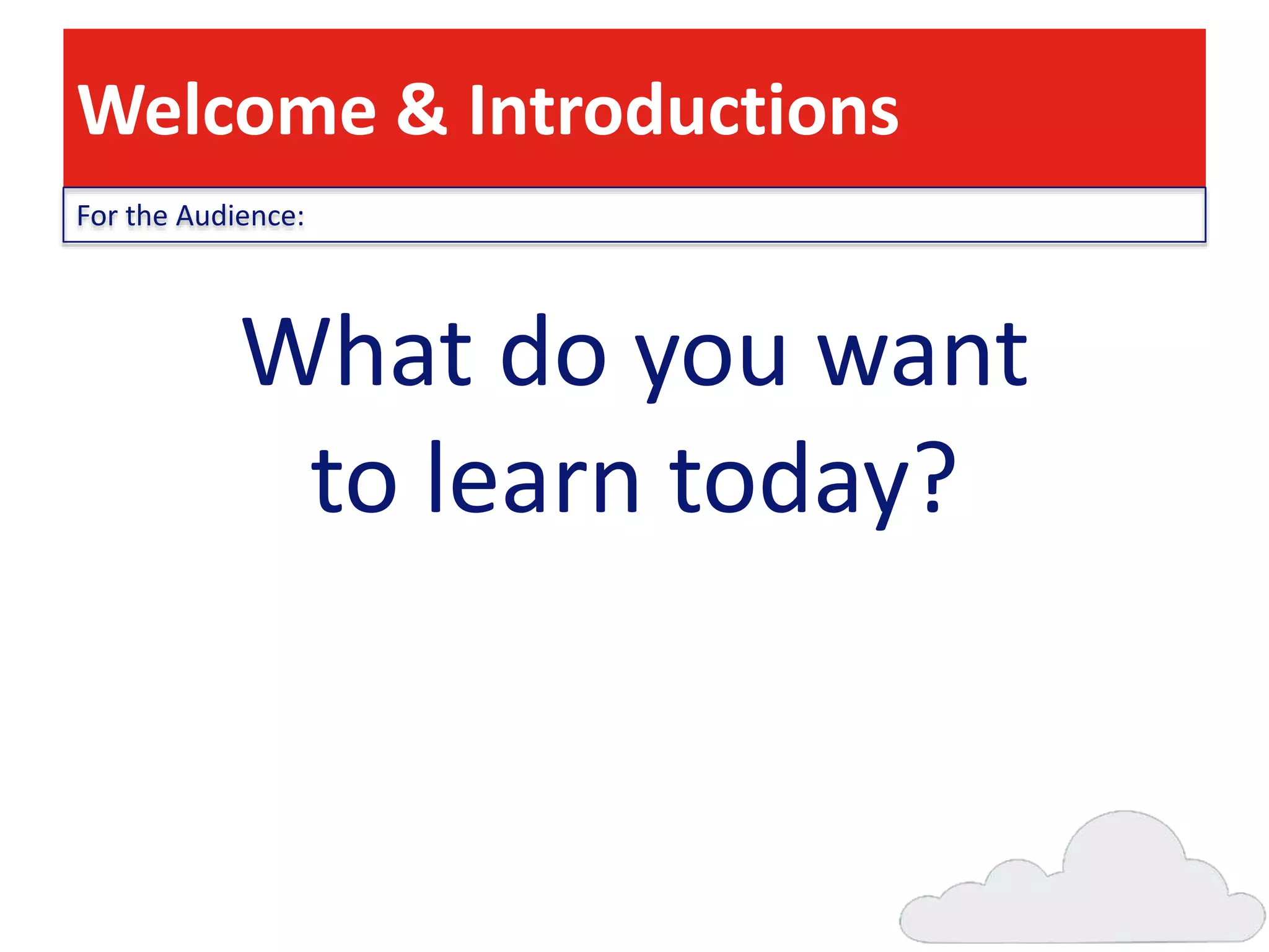 Welcome & Introductions
For the Audience:

What do you want
to learn today?

 
