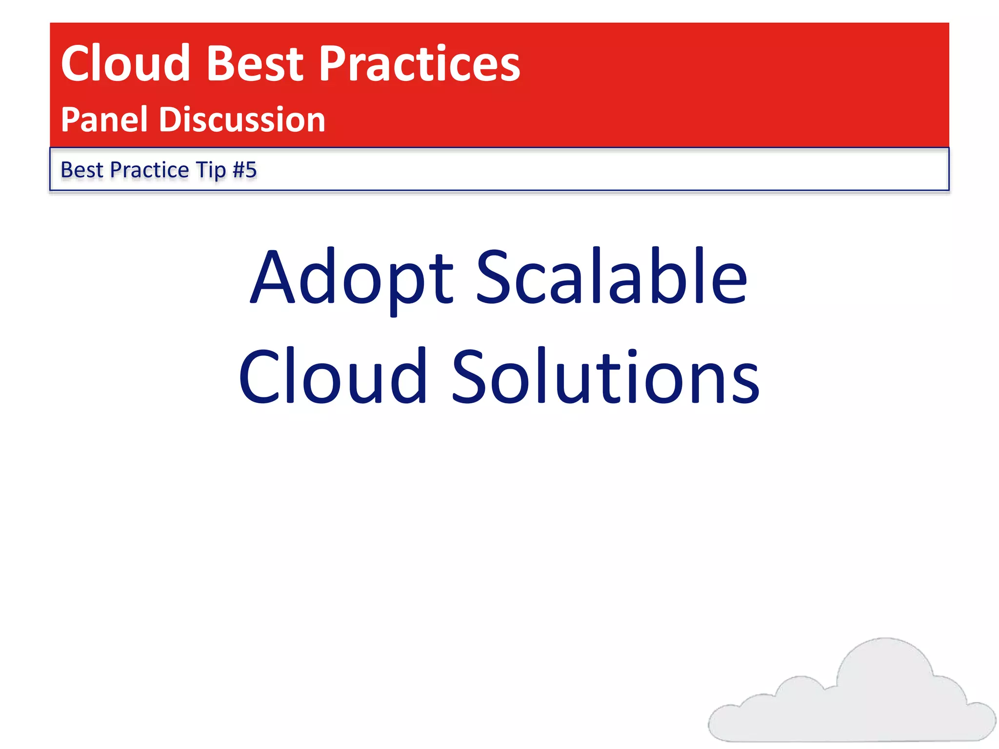 Cloud Best Practices
Panel Discussion
Best Practice Tip #5

Adopt Scalable
Cloud Solutions

 