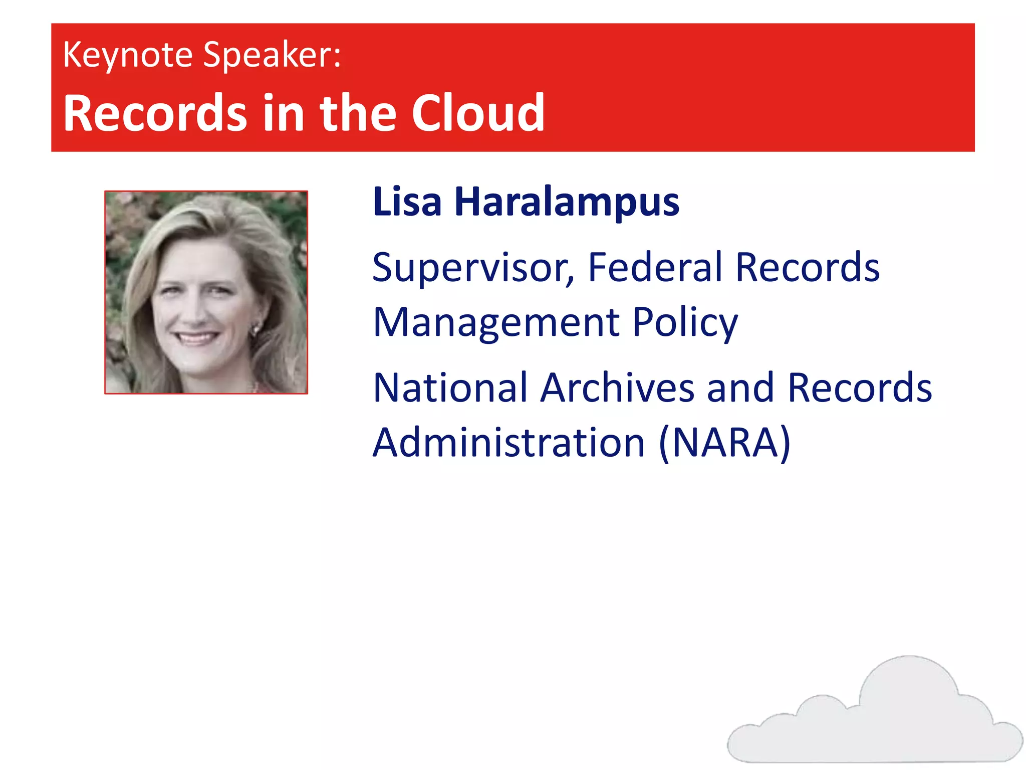 Keynote Speaker:

Records in the Cloud
Lisa Haralampus
Supervisor, Federal Records
Management Policy
National Archives and Records
Administration (NARA)

 