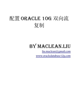 配置 Oracle 10g 双向流
       复制


     by Maclean.liu
           liu.maclean@gmail.com
       www.oracledatabase12g.com
 