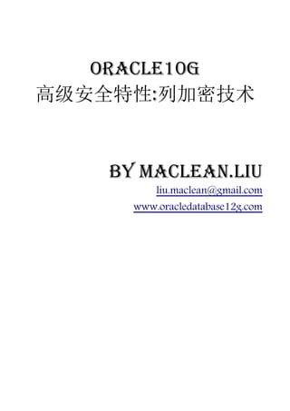 Oracle10g
高级安全特性:列加密技术


    by Maclean.liu
          liu.maclean@gmail.com
      www.oracledatabase12g.com
 