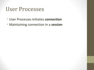 User Processes
• User Processes initiates connection
• Maintaining connection in a session
 
