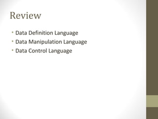 Review
• Data Definition Language
• Data Manipulation Language
• Data Control Language
 