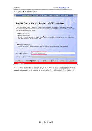 Dbabc.net                                                                     Email : dba@dbabc.net
-----------------------------------------------------------------------------------------------------------------
点击【Next】如下图所示操作




其中 normal redundancy（默认方式）表示 Oracle 提供 2 路镜像来保护数据。
external redundancy 表示 Oracle 不帮你管理镜像，功能由外部存储系统实现。




                                                 第 25 页，共 51 页
 