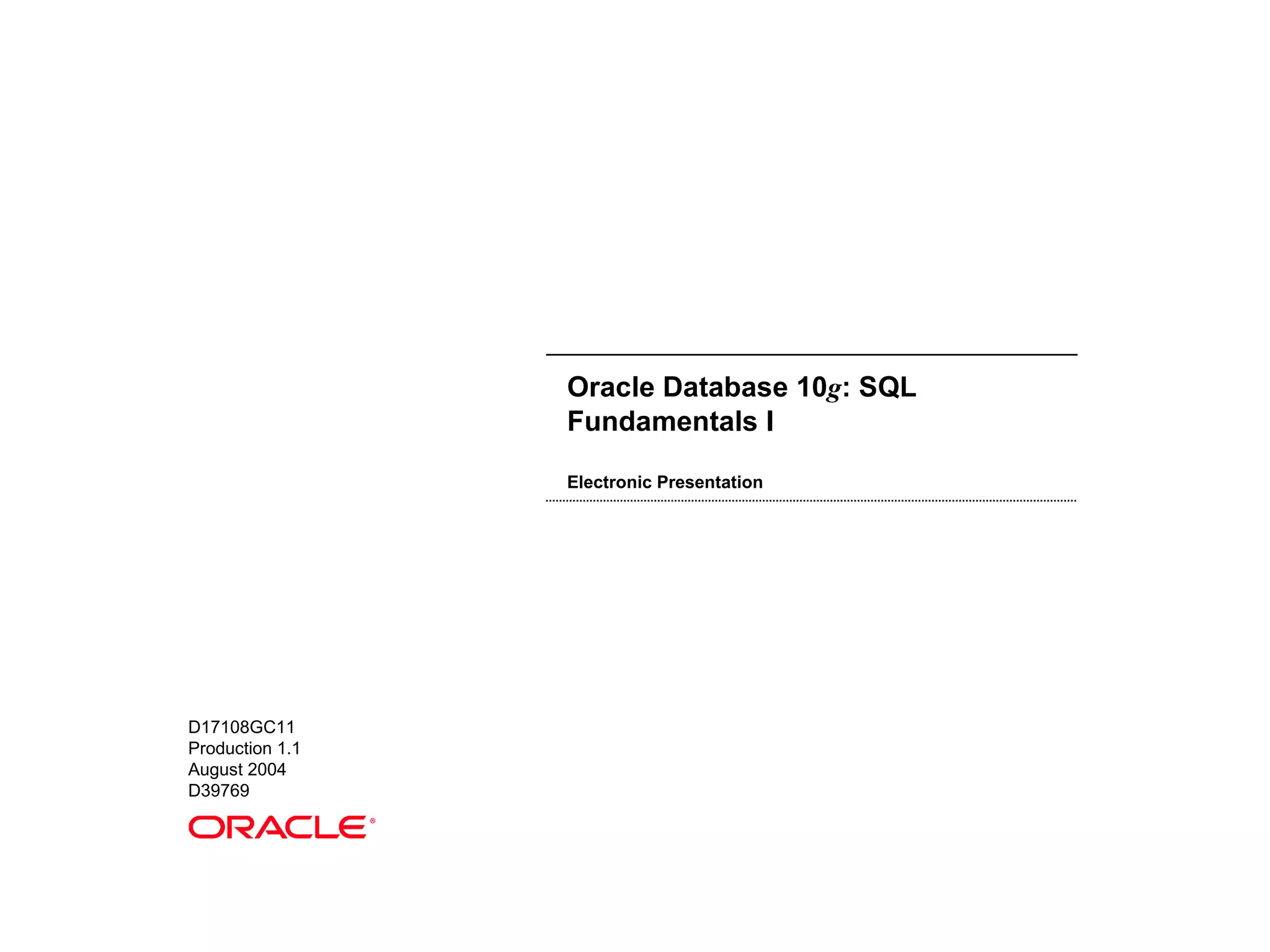 Oracle Database 10g: SQL Fundamentals I Electronic Presentation D17108GC11 Production 1.1 August 2004 D39769 ® 