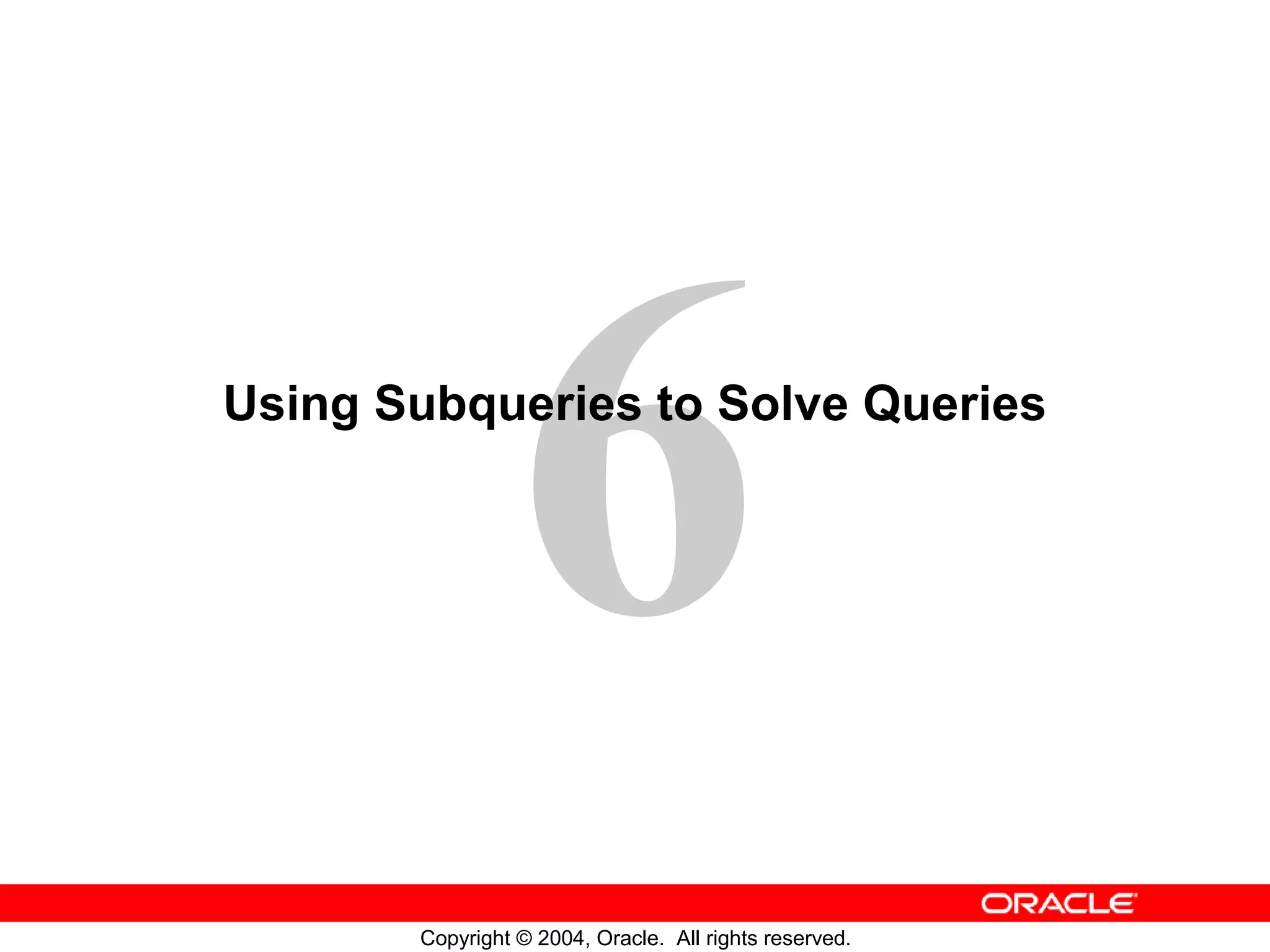 Using Subqueries to Solve Queries Copyright © 2004, Oracle. All rights reserved. 