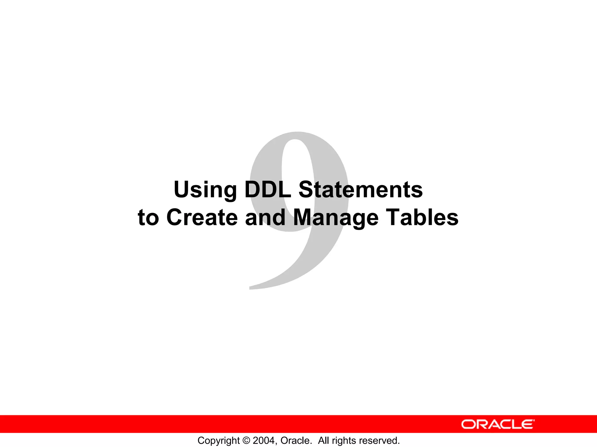 Using DDL Statements to Create and Manage Tables Copyright © 2004, Oracle. All rights reserved. 