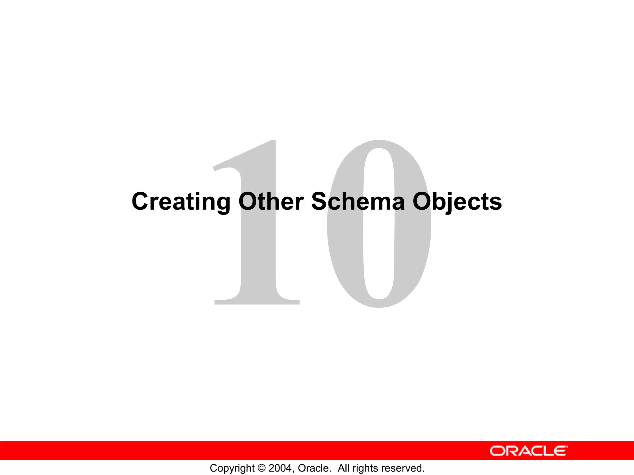 Creating Other Schema Objects Copyright © 2004, Oracle. All rights reserved. 
