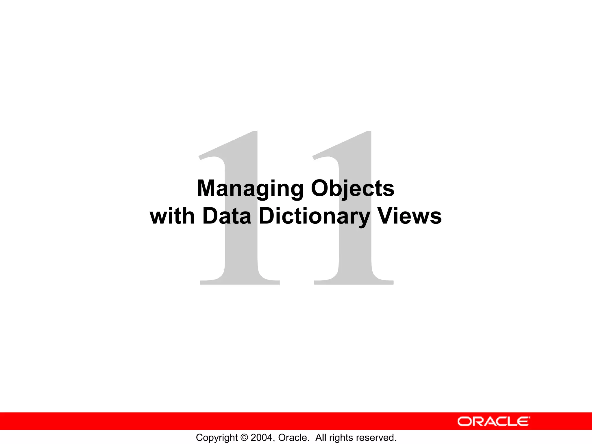 Managing Objects with Data Dictionary Views Copyright © 2004, Oracle. All rights reserved. 