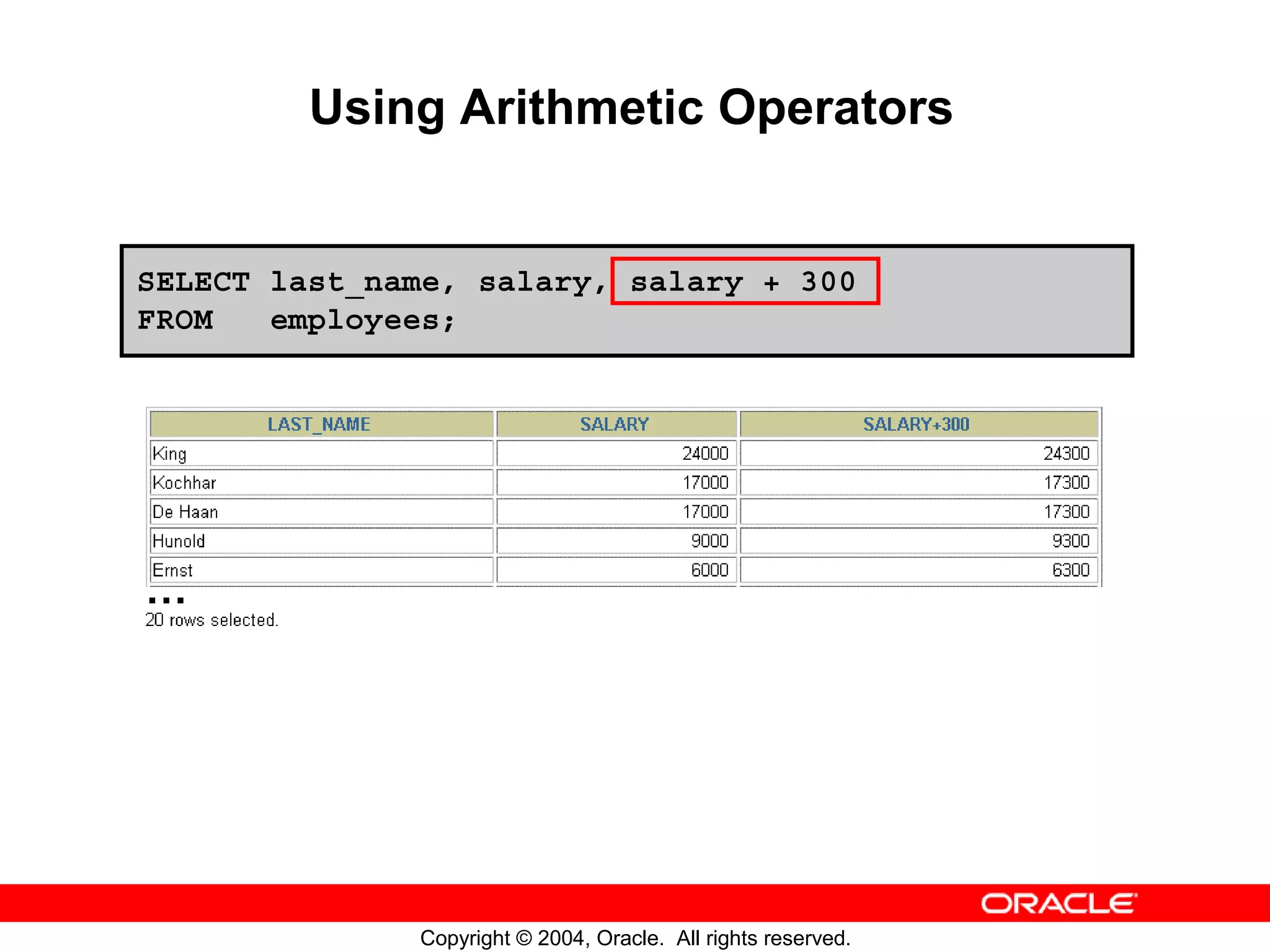 Using Arithmetic Operators SELECT last_name, salary, salary + 300 FROM employees; … Copyright © 2004, Oracle. All rights reserved. 