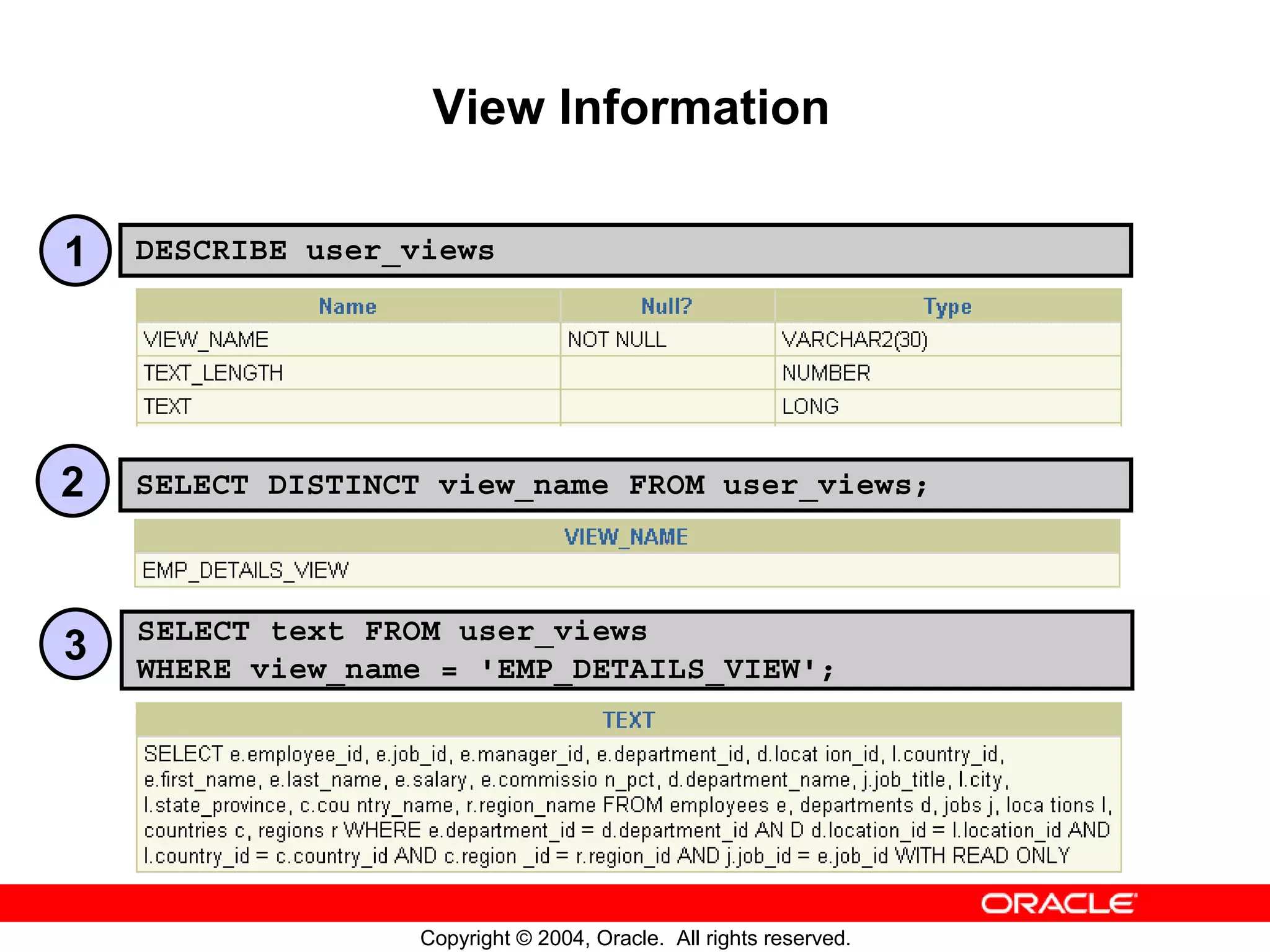 View Information 1 DESCRIBE user_views 2 SELECT DISTINCT view_name FROM user_views; SELECT text FROM user_views 3 WHERE view_name = 'EMP_DETAILS_VIEW'; Copyright © 2004, Oracle. All rights reserved. 