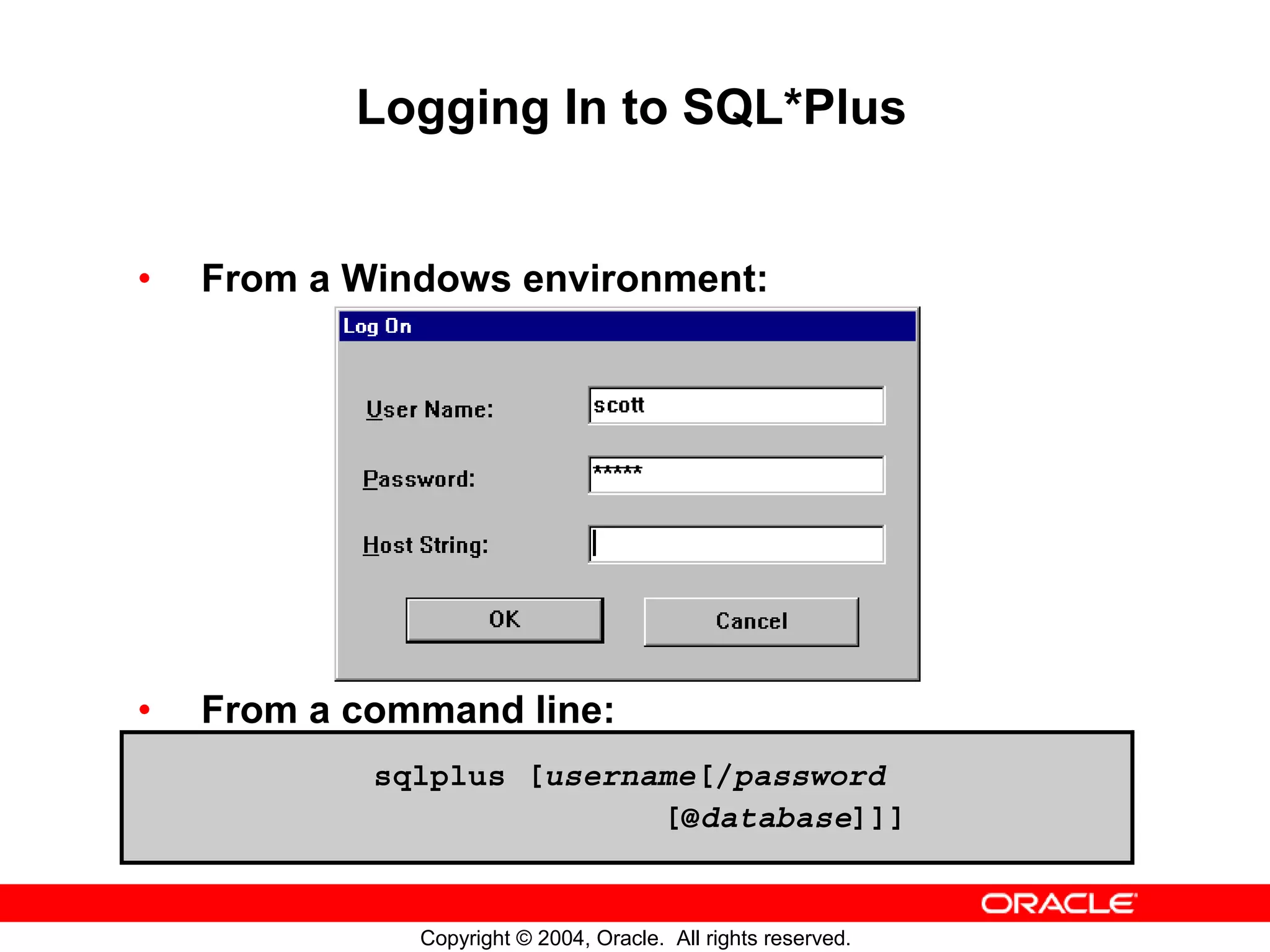 Logging In to SQL*Plus • From a Windows environment: • From a command line: sqlplus [username[/password [@database]]] Copyright © 2004, Oracle. All rights reserved. 